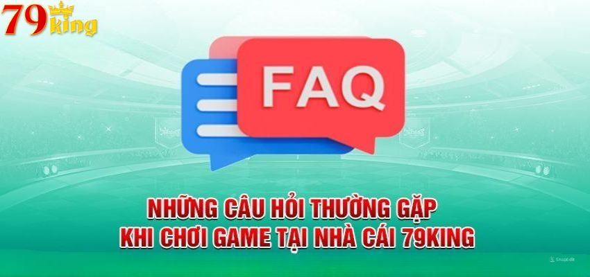 FAQ - Top câu hỏi thường gặp tại 79king 