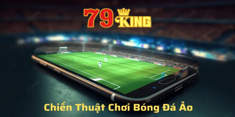 Chiên thuật chơi bóng đá ảo đơn giản mà hiệu quả tại 79king