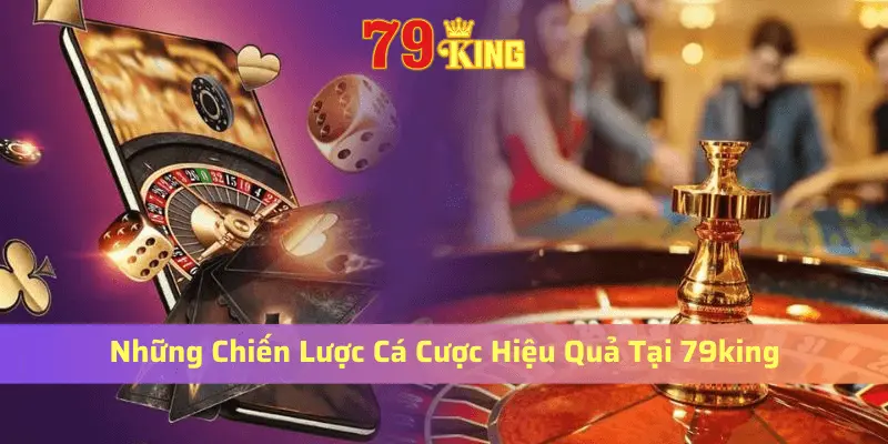 Những chiến lược cá cược hiệu quả tại 79king